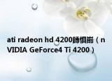 ati radeon hd 4200鏄惧崱（nVIDIA GeForce4 Ti 4200）