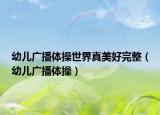 幼儿广播体操世界真美好完整（幼儿广播体操）