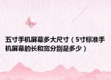 五寸手机屏幕多大尺寸（5寸标准手机屏幕的长和宽分别是多少）