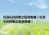 红米k20升级之后充电慢（红米K20升级之后充电慢）