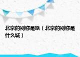 北京的别称是啥（北京的别称是什么城）