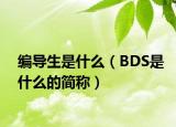 编导生是什么（BDS是什么的简称）