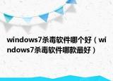 windows7杀毒软件哪个好（windows7杀毒软件哪款最好）