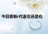 今日更新r代表左还是右