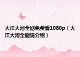 大江大河全剧免费看1080p（大江大河全剧情介绍）