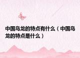 中国鸟龙的特点有什么（中国鸟龙的特点是什么）