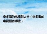 李多海的电视剧大全（李多海的电视剧有哪些）