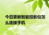 今日更新智能投影仪怎么连接手机