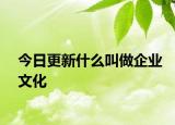 今日更新什么叫做企业文化