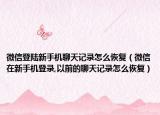 微信登陆新手机聊天记录怎么恢复（微信在新手机登录,以前的聊天记录怎么恢复）