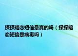 探探暗恋短信是真的吗（探探暗恋短信是病毒吗）
