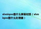 vivoiqoo是什么屏幕材质（vivoiqoo是什么处理器）