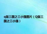 q版三国之三小强图片（Q版三国之三小强）