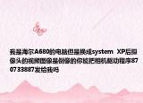 我是海尔A680的电脑但是换成system  XP后摄像头的视频图像是倒像的你能把相机驱动程序870733887发给我吗