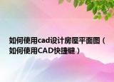 如何使用cad设计房屋平面图（如何使用CAD快捷键）