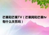 芒果和芒果TV（芒果网和芒果tv有什么关系吗）