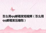 怎么用qq邮箱发短视频（怎么用qq邮箱发压缩包）