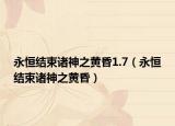 永恒结束诸神之黄昏1.7（永恒结束诸神之黄昏）