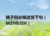 妹子何必嫁这货下句（MZHBJZH）