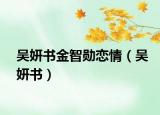 吴妍书金智勋恋情（吴妍书）