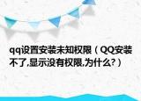 qq设置安装未知权限（QQ安装不了,显示没有权限,为什么?）
