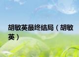 胡敏英最终结局（胡敏英）