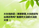 火女说的话（英雄联盟,火女的这句台词还有吗? 我喜欢火法的火法的火球 ）