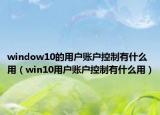 window10的用户账户控制有什么用（win10用户账户控制有什么用）