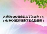 诺基亚5000保密码忘了怎么办（nokia5000保密码忘了怎么处理啊）