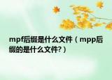 mpf后缀是什么文件（mpp后缀的是什么文件?）
