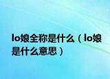 lo娘全称是什么（lo娘是什么意思）