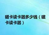 磁卡读卡器多少钱（磁卡读卡器）