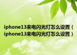 iphone13来电闪光灯怎么设置（iphone13来电闪光灯怎么设置）