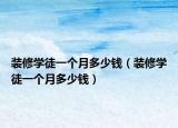 装修学徒一个月多少钱（装修学徒一个月多少钱）