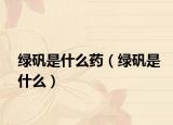 绿矾是什么药（绿矾是什么）