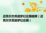 迈克尔杰克逊梦幻庄园视频（迈克尔杰克逊梦幻庄园）
