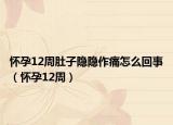 怀孕12周肚子隐隐作痛怎么回事（怀孕12周）