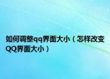 如何调整qq界面大小（怎样改变QQ界面大小）
