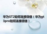 华为GT2如何连接微信（华为gt3pro如何连接微信）