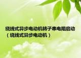 绕线式异步电动机转子串电阻启动（绕线式异步电动机）