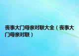 丧事大门母亲对联大全（丧事大门母亲对联）