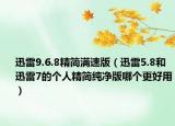 迅雷9.6.8精简满速版（迅雷5.8和迅雷7的个人精简纯净版哪个更好用）