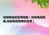 控制电缆的型号规格（控制电缆规格,控制电缆有哪些型号）