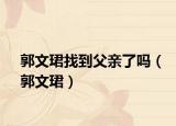 郭文珺找到父亲了吗（郭文珺）