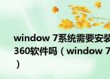 window 7系统需要安装360软件吗（window 7）