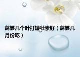 莴笋几个叶打矮壮素好（莴笋几月份吃）