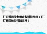 钉钉看回放老师会收到提醒吗（钉钉看回放老师知道吗）