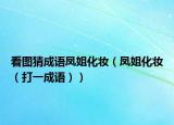 看图猜成语凤姐化妆（凤姐化妆（打一成语））