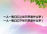 一人一张口口上长只手是什么字（一人一张口口下长只手是什么字）
