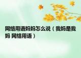 网络用语妈妈怎么说（我妈是我妈 网络用语）